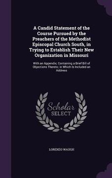 portada A Candid Statement of the Course Pursued by the Preachers of the Methodist Episcopal Church South, in Trying to Establish Their New Organization in Mi (en Inglés)