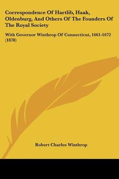 portada correspondence of hartlib, haak, oldenburg, and others of the founders of the royal society: with governor winthrop of connecticut, 1661-1672 (1878) (en Inglés)