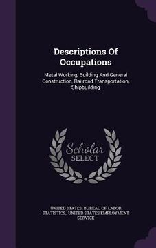 portada Descriptions Of Occupations: Metal Working, Building And General Construction, Railroad Transportation, Shipbuilding (en Inglés)
