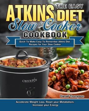 portada The Easy Atkins Diet Slow Cooker Cookbook: Quick-To-Make Easy-To-Remember Atkins Diet Recipes for Your Slow Cooker. (Accelerate Weight Loss, Reset you (en Inglés)