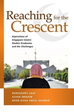 portada Reaching for the Crescent: Aspirations of Singapore Islamic Studies Graduates and the Challenges (en Inglés)