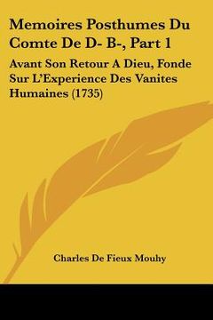 portada memoires posthumes du comte de d- b-, part 1: avant son retour a dieu, fonde sur l'experience des vanites humaines (1735) (en Inglés)