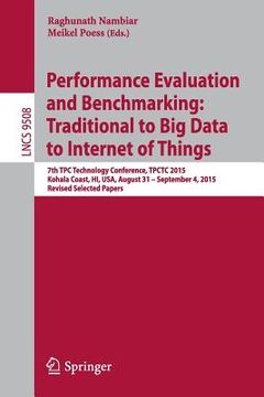 portada Performance Evaluation and Benchmarking: Traditional to Big Data to Internet of Things: 7th Tpc Technology Conference, Tpctc 2015, Kohala Coast, Hi, U (in English)