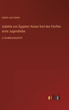 portada Isabella von Ägypten; Kaiser Karl des Fünften erste Jugendliebe: in Großdruckschrift (en Alemán)