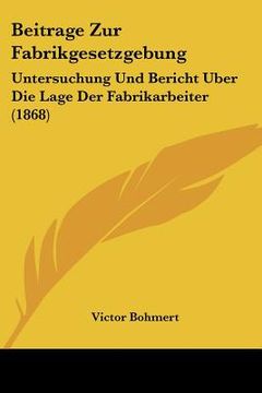 portada Beitrage Zur Fabrikgesetzgebung: Untersuchung Und Bericht Uber Die Lage Der Fabrikarbeiter (1868) (en Alemán)