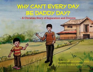portada Why Can't Every Day Be Daddy Day?: A Christian Story of Separation & Divorce (in English)