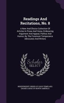 portada Readings And Recitations, No. 8: A New And Choice Collection Of Articles In Prose And Verse, Embracing Argument And Appeal, Pathos And Humor, By The F (en Inglés)