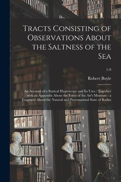 portada Tracts Consisting of Observations About the Saltness of the Sea; an Account of a Statical Hygroscope and Its Uses: Together With an Appendix About the (in English)