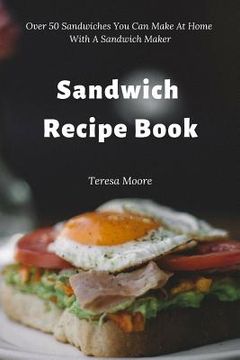 portada Sandwich Recipe Book: Over 50 Sandwiches You Can Make at Home with a Sandwich Maker (en Inglés)