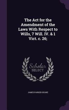 portada The Act for the Amendment of the Laws With Respect to Wills, 7 Will. IV. & 1 Vict. c. 26; (en Inglés)