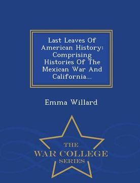 portada Last Leaves of American History: Comprising Histories of the Mexican War and California... - War College Series (in English)