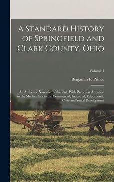 portada A Standard History of Springfield and Clark County, Ohio: An Authentic Narrative of the Past, With Particular Attention to the Modern Era in the Comme (in English)
