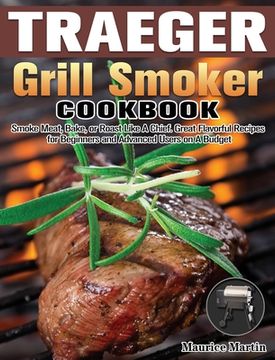 portada Traeger Grill Smoker Cookbook: Smoke Meat, Bake, or Roast Like A Chief. Great Flavorful Recipes for Beginners and Advanced Users on A Budget