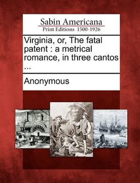 portada virginia, or, the fatal patent: a metrical romance, in three cantos ... (in English)