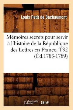portada Mémoires secrets pour servir à l'histoire de la République des Lettres en France. T32 (Éd.1783-1789) (en Francés)