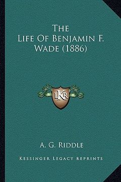 portada the life of benjamin f. wade (1886) the life of benjamin f. wade (1886) (en Inglés)