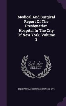 portada Medical And Surgical Report Of The Presbyterian Hospital In The City Of New York, Volume 3 (in English)