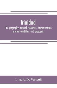 portada Trinidad: its geography, natural resources, administration, present condition, and prospects (en Inglés)