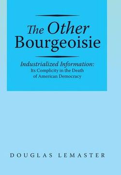 portada The Other Bourgeoisie: Industrialized Information Its Complicity in the Death of American Democracy (in English)