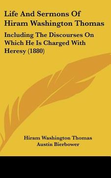 portada life and sermons of hiram washington thomas: including the discourses on which he is charged with heresy (1880) (in English)