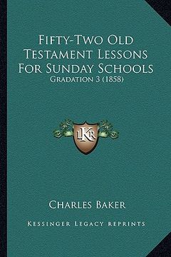 portada fifty-two old testament lessons for sunday schools: gradation 3 (1858) (en Inglés)