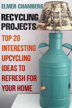 portada Recycling Projects: Top 20 Interesting Upcycling Ideas To Refresh for Your Home (in English)