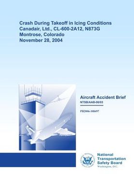 portada Aircraft Accident Brief: Crash During Takeoff in Icing Conditions Canadair, Ltd., CL-600-2A12, N873G Montrose, Colorado November 28, 2004 (en Inglés)