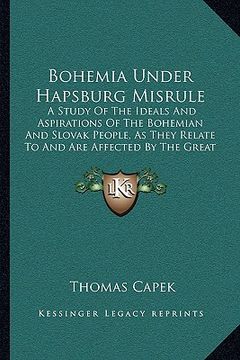 portada bohemia under hapsburg misrule: a study of the ideals and aspirations of the bohemian and sla study of the ideals and aspirations of the bohemian and (en Inglés)