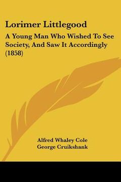 portada lorimer littlegood: a young man who wished to see society, and saw it accordingly (1858) (en Inglés)
