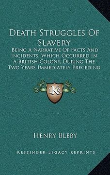 portada death struggles of slavery: being a narrative of facts and incidents, which occurred in a british colony, during the two years immediately precedi