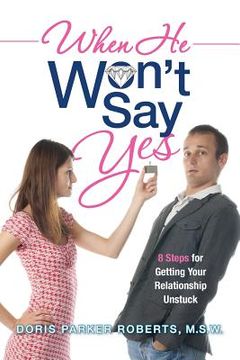 portada When He Won't Say Yes: A Workbook for women in "stalled" relationships who want to move on to marriage. (en Inglés)