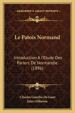 portada Le Patois Normand: Introduction A I'Etude Des Parlers De Normandie (1896) (in French)