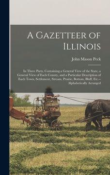portada A Gazetteer of Illinois: in Three Parts, Containing a General View of the State, a General View of Each County, and a Particular Description of