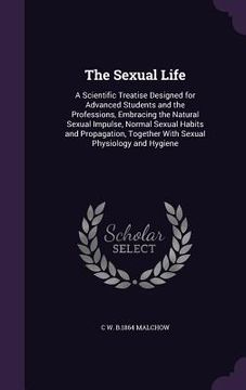 portada The Sexual Life: A Scientific Treatise Designed for Advanced Students and the Professions, Embracing the Natural Sexual Impulse, Normal