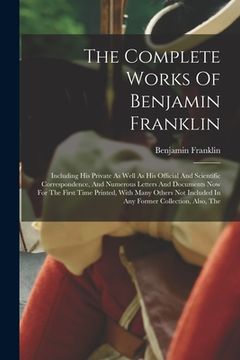 portada The Complete Works Of Benjamin Franklin: Including His Private As Well As His Official And Scientific Correspondence, And Numerous Letters And Documen (en Inglés)
