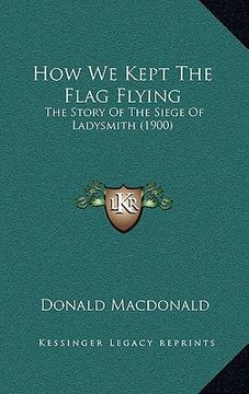 portada how we kept the flag flying: the story of the siege of ladysmith (1900) (in English)