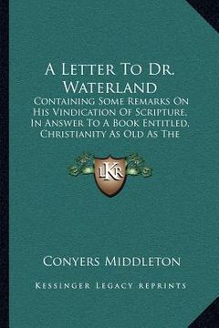 portada a letter to dr. waterland: containing some remarks on his vindication of scripture, in answer to a book entitled, christianity as old as the crea (en Inglés)