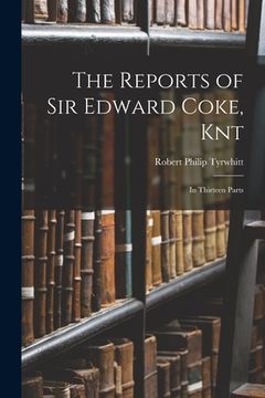 portada The Reports of Sir Edward Coke, Knt: In Thirteen Parts