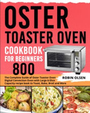 portada Oster Toaster Oven Cookbook for Beginners 800: The Complete Guide of Oster Toaster Oven Digital Convection Oven With Large 6-Slice Capacity Recipe Book to Toast, Bake, Broil and More (in English)