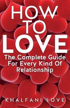 portada How To Love: The Complete Guide For Every Kind Of Relationship (How to find a soulmate, Love Guide, Relationships 101) (en Inglés)
