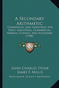 portada a secondary arithmetic: commercial and industrial for high, industrial, commercial, normal schools, and academies (1908) (en Inglés)