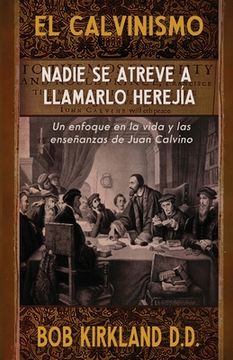 portada El Calvinismo: Nadie se Atreve a Llamarlo Herejía: Un Enfoque en la Vida y las Enseñanzas de Juan Calvino