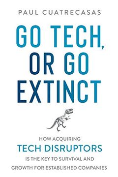 portada Go Tech, or go Extinct: How Acquiring Tech Disruptors is the key to Survival and Growth for Established Companies (en Inglés)