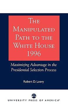 portada the manipulated path to the white house-1996: maximizing advantage in the presidential selection process