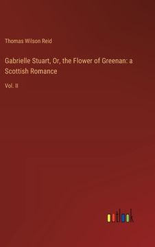 portada Gabrielle Stuart, or, the Flower of Greenan: A Scottish Romance: Vol. Ii (en Inglés)