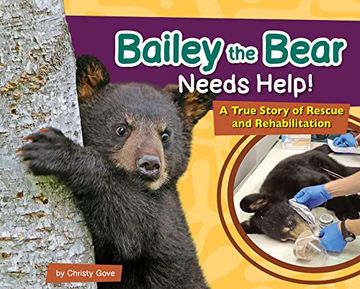 portada Bailey the Bear Needs Help! A True Story of Rescue and Rehabilitation (Wildlife Rescue Stories) (in English)