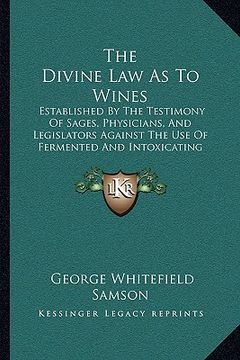 portada the divine law as to wines: established by the testimony of sages, physicians, and legislators against the use of fermented and intoxicating wines (en Inglés)