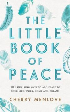 portada The Little Book of Peace: 101 inspiring ways to add Peace to your life, work, home and dreams (en Inglés)