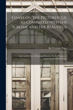 portada Essays on the Picturesque, as Compared With the Sublime and the Beautiful: and, on the Use of Studying Pictures, for the Purpose of Improving Real Lan (en Inglés)
