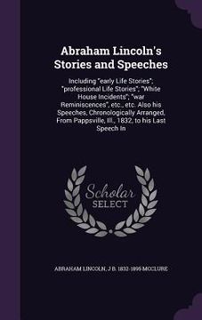portada Abraham Lincoln's Stories and Speeches: Including "early Life Stories"; "professional Life Stories"; "White House Incidents"; "war Reminiscences", etc